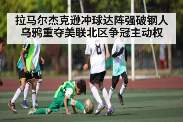 拉马尔杰克逊冲球达阵强破钢人 乌鸦重夺美联北区争冠主动权